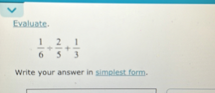 Evaluate.

1/6 + 2/5 + 1/3

Write your answer in simplest form.