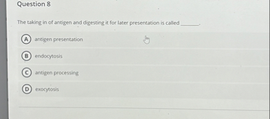 The taking in of antigen and digesting it for later presentation is called .

(A) antigen presentation
(B) endocytosis
(C) antigen processing
(D) exocytosis
