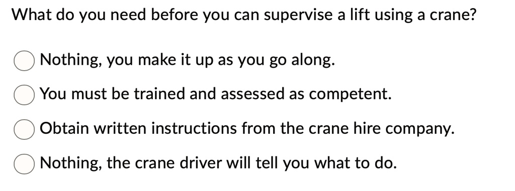 what do you need before you can supervise a lift using a crane nothing you make it up as you go along you must be trained and assessed as competent obtain written instructions from the crane 65095