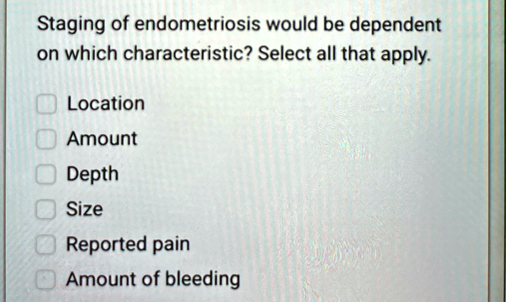 staging of endometriosis would be dependent on which characteristic select all that apply location amount depth size reported pain amount of bleeding 74498