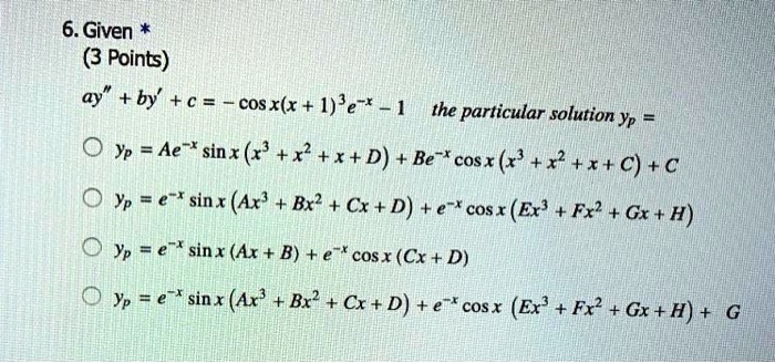 Solved 6 Given 3 Points Ay By C Cosx X 1 E 1 The Particular Solution Yp 0 Yp Ae Sinx R X X D Be Cosx R X X C C Yp A Sinx