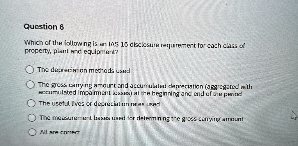 Question 6 which of the following is an ias 16 disclosure...