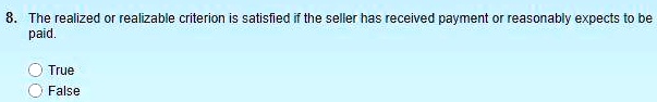 8. The realized or realizable criterion is satisfied if the seller has received payment or reasonably expects to be paid.
True
False
