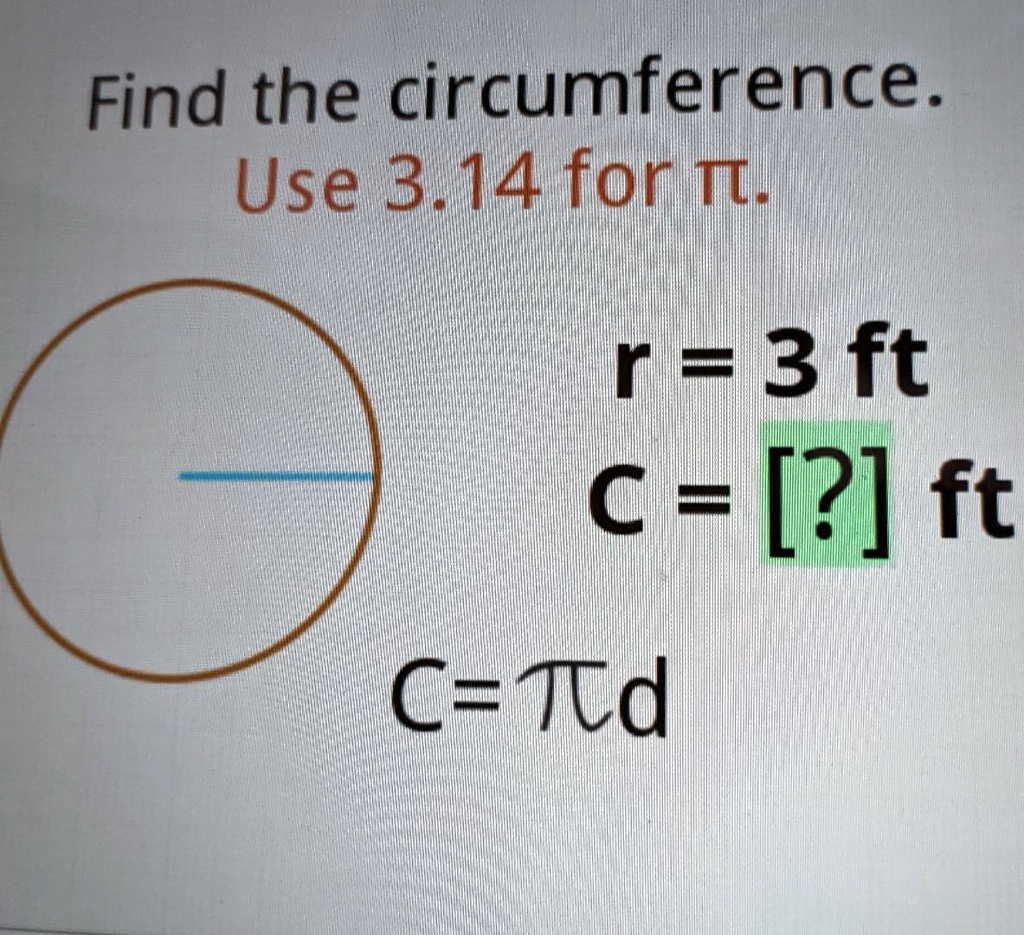 Find the circumference.
Use 3.14 for ?.
r = 3 ft
c = [?] ft
C = ?d