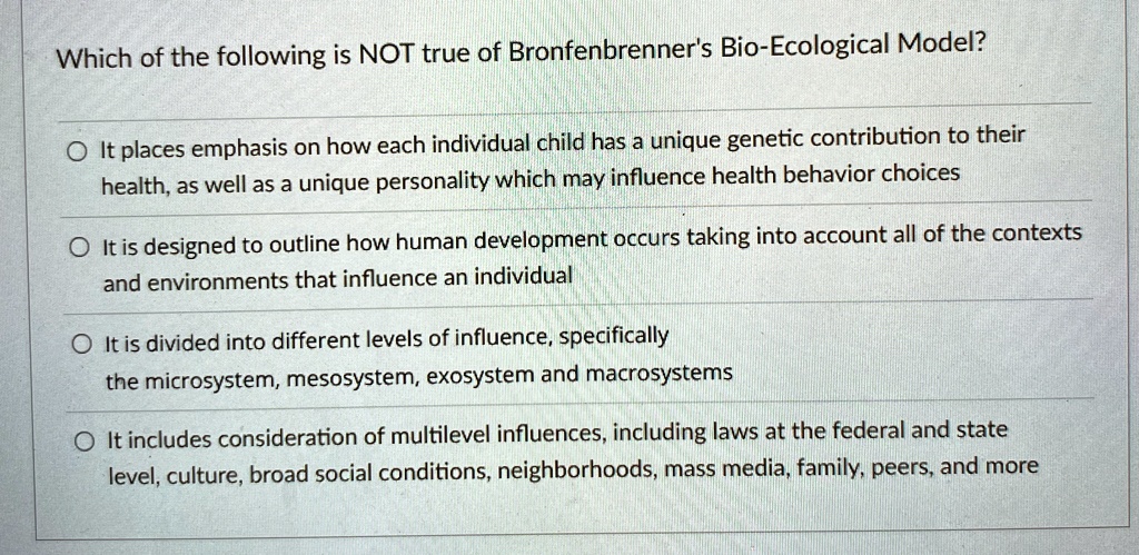 which of the following is not true of bronfenbrenners bio ecological model it places emphasis on how each individual child has a unique genetic contribution to their health as well as a uniq 57895