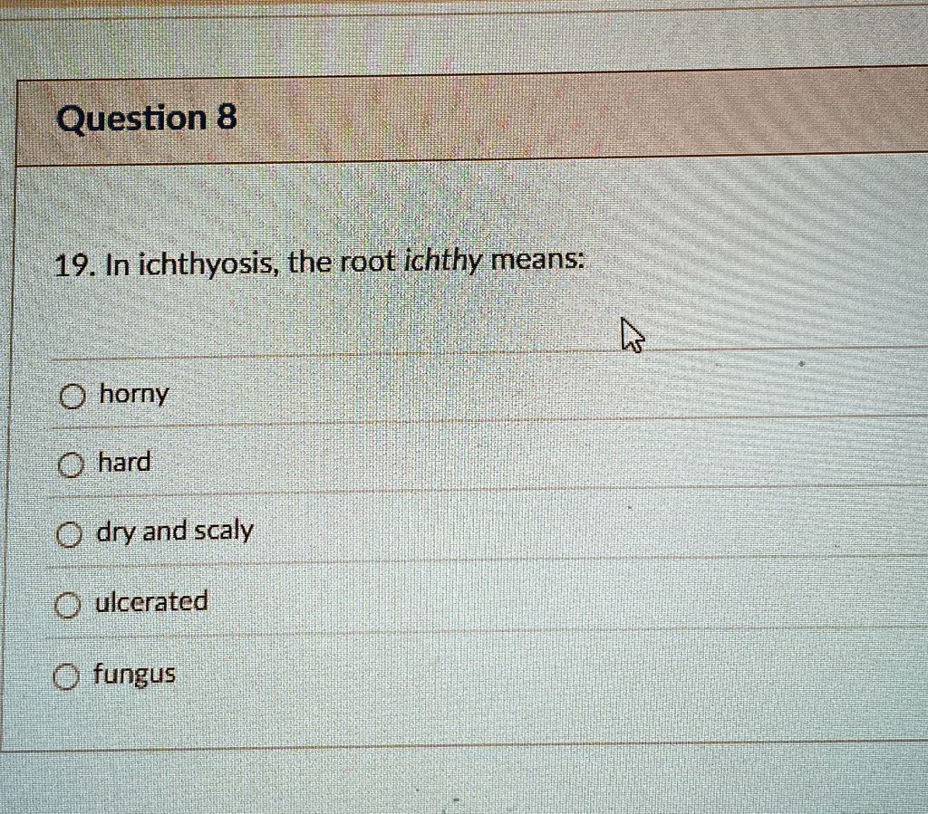 question 8 19 in ichthyosis the root ichthy means horny hard dry and scaly ulcerated fungus 20839