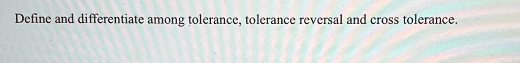 define and differentiate among tolerance tolerance reversal and cross ...
