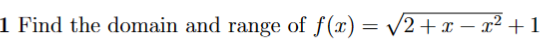1 Find the domain and range of ( f(x)=sqrt2+x-x^2+1 )
