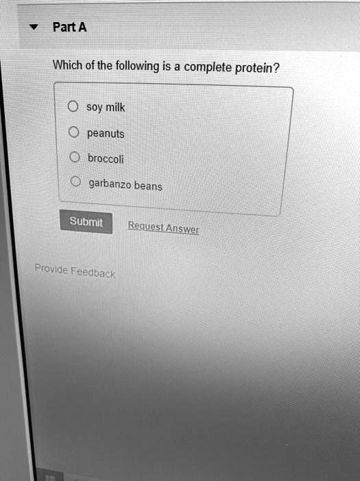Part A
Which of the following is a complete protein?
soy milk
peanuts
broccoli
garbanzo beans