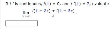 If f' is continuous, f(1) = 0, and f'(1) = 7, evaluate limx 	o 0 fracf(1 + 2x) + f(1 + 5x)x.