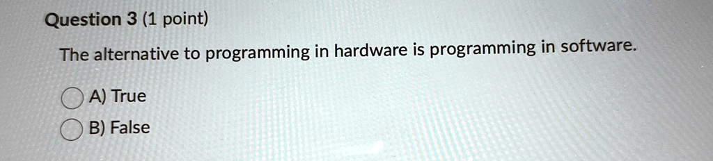 question 3 1 point the alternative to programming in hardware is programming in software a true b false 27834