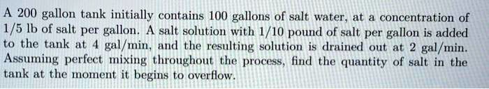 A 200 gallon tank initially contains 100 gallons of salt water, at a concentration of 1/5 lb of salt per gallon. A salt solution with 1/10 pound of salt per gallon is added to the tank at 4 gal/min, and the resulting solution is drained out at 2 gal/min. Assuming perfect mixing throughout the process, find the quantity of salt in the tank at the moment it begins to overflow.
