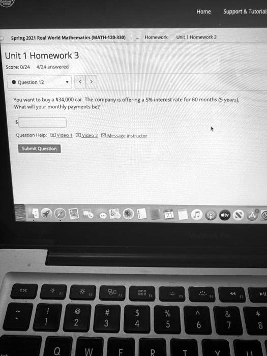Unit 1 Homework 3
Score: 0/24 4/24 answered
Question 12
You want to buy a 34,000 car. The company is offering a 5% interest rate for 60 months (5 years). What will your monthly payments be?