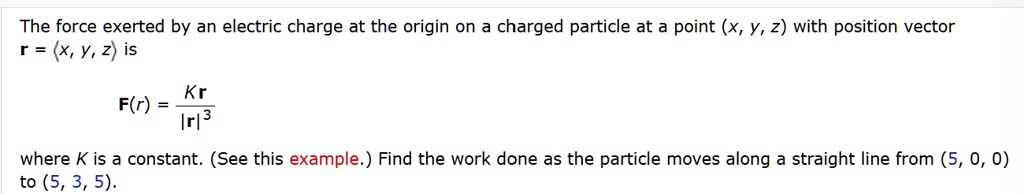 the force exerted by an electric charge at the origin on a charged particle at a point x y z with position vector mathbfrlangle x y zrangle is mathbffrfrack mathbfrmathbfr3 where k is a cons 14056