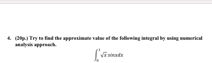 4. (20p.) Try to find the approximate value of the following integral by using numerical analysis approach.
??¹ ?(x) sin(x) dx