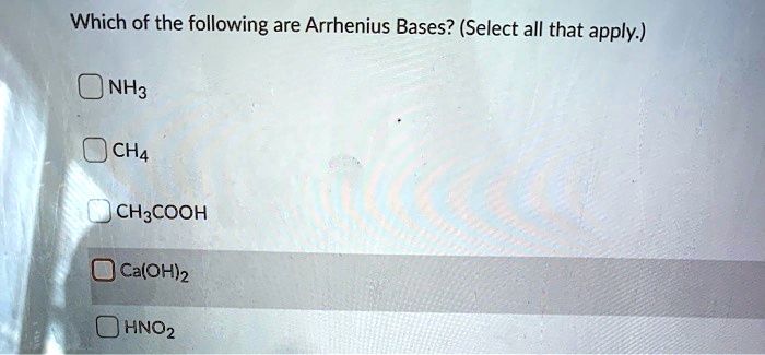 Which of the following are Arrhenius Bases? (Select all that apply.)

NH3
CH4
CH3COOH
Ca(OH)2
HNO2