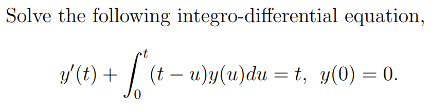 Solve the following integro-differential equation,
[
y^prime(t)+int0^t(t-u) y(u) d u=t, y(0)=0
]
