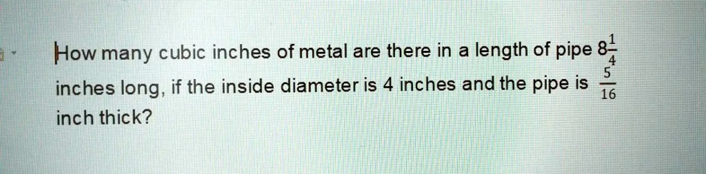 Cubic Inch Problem SOLVED: How many cubic inches of metal are there in a length of pipe 8 ...