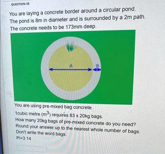You are laying a concrete border around a circular pond. The pond is 8m