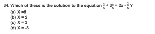 34. Which of these is the solution to the equation ( fracx5+3 frac15=2 x-frac25 ) ?
(a) ( X=5 )
(b) ( X=2 )
(c) ( X=3 )
(d) ( X=-3 )