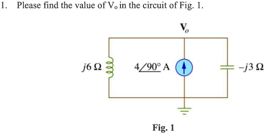 1. Please find the value of Vo in the circuit of Fig. 1.
Vo
j6 Ω
4∠90^∘ A
-j3 Ω
Fig. 1