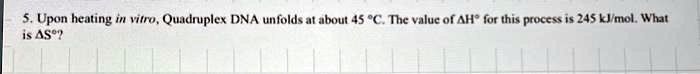 5 upon heating in vitro quadruplex dna unfolds at about 45c the value of h for this process is 245 kjmol what is s 64385