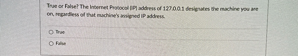 true or false the internet protocol ip address of 127001 designates the machine you are on regardless of that machines assigned ip address true false 07837