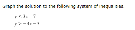 Graph the solution to the following system of inequalities.
y ? 3x - 7
y > -4x - 3