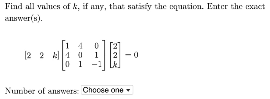 Find all values of k, if any, that satisfy the equation. Enter the exact answer(s).

[2 2 k] [1 4 0; 4 0 1; 0 1 -1] [2; 2; k] = 0

Number of answers: Choose one
