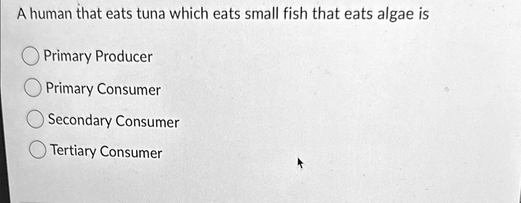 SOLVED: A human that eats tuna which eats small fish that eats algae is ...