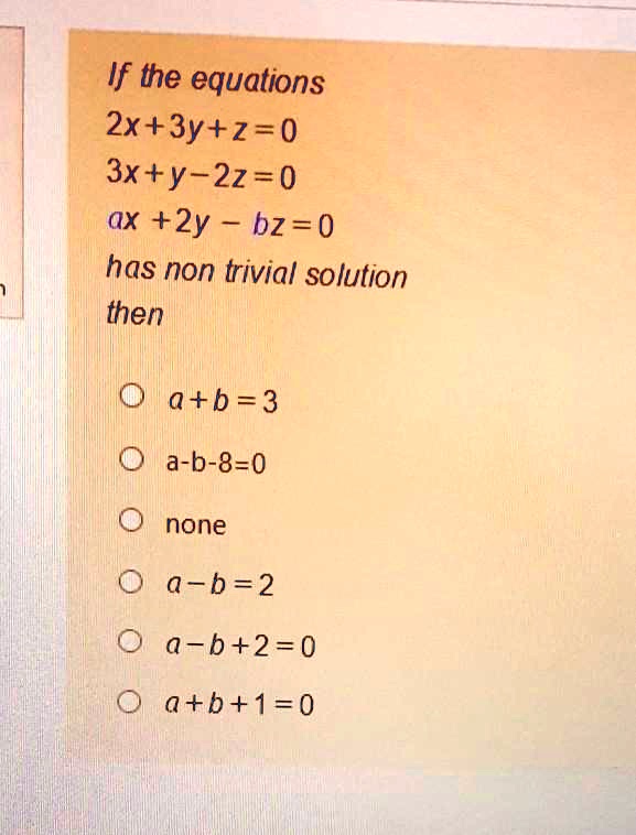 SOLVED: If the equations 2x+3y+z=0 3x+y-2z = 0 aX +2y bz = 0 has non ...