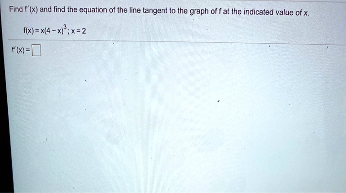 Find f'(x) and find the equation of the line tangent to the graph of f at the indicated value of x.

f(x) = x(4 - x)^3 ; x = 2

f'(x) =