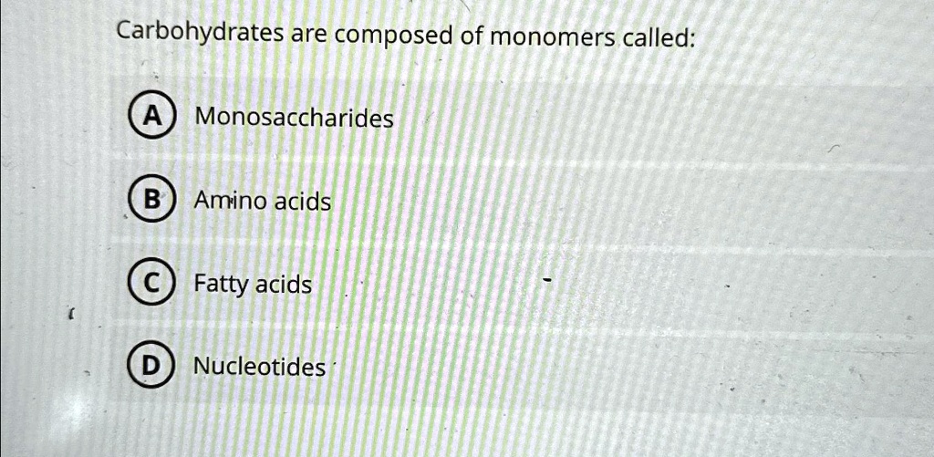 Carbohydrates are composed of monomers called Monosaccharides Amino