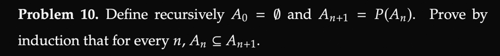 Problem 10. Define recursively A0 = 0 and An+1 = P(An). Prove by induction that for every n, An ⊆ An+1.