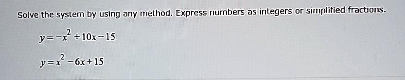 Solve the system by using any method. Express numbers as integers or simplified fractions.
y = -x^2 + 10x - 15
y = x^2 - 6x + 15