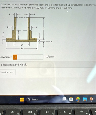 calculate the area moment of inertia about the x axis for the built up structural section shown assume t 14 mm a 75 mm b 150 mm c 80 mm and d 155 mm answer ix 106 mm4 etextbook and media sa 87222