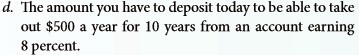 d. The amount you have to deposit today to be able to take out 500 a year for 10 years from an account earning 8 percent.