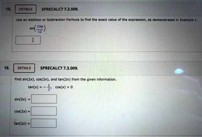 Solved Details Sprecalc7 7 2 009 Use An Addltion Or Subtraction Formula To Find The Exact Value Of The Expression As Demonstrated In Example Sin 192 72 Details Sprecalc7 7 3 009 Find Sin 2x Cos 2x And