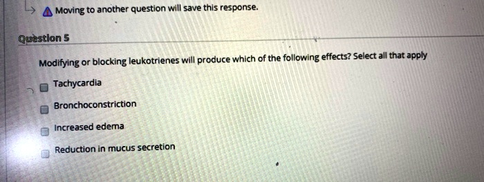 Modifying or blocking leukotrienes will produce which of the following effects? Select all that apply
Tachycardia
Bronchoconstriction
Increased edema
Reduction in mucus secretion