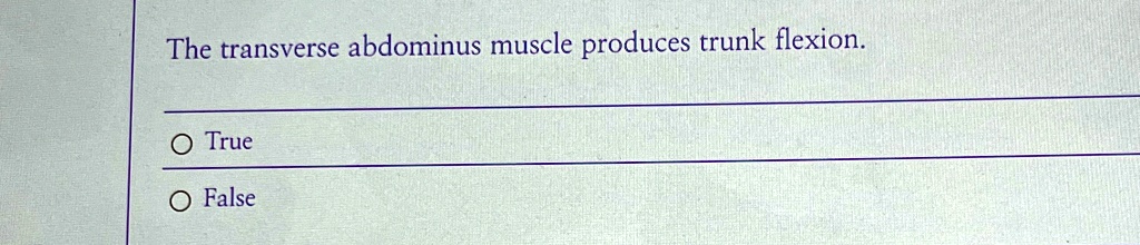 The transverse abdominus muscle produces trunk flexion.

? True

? False