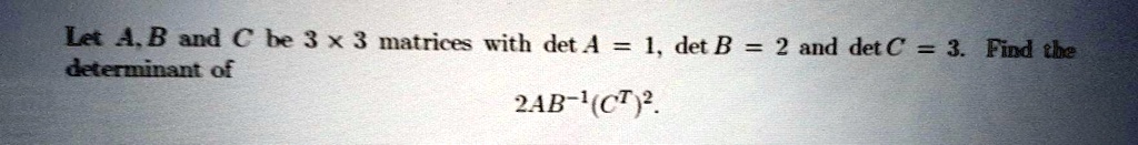 SOLVED: Let AB and € be 3 X 3 matrices with det A =1 det B = 2 and det ...