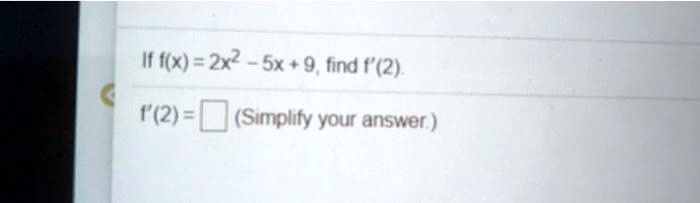 If f(x) = 2x^2 - 5x + 9, find f'(2).
f'(2) = (Simplify your answer.)