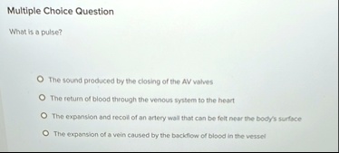multiple choice question what is a pulse the sound produced by the closing of the av valves the return of blood through the venous system to the heart the expansion and recoil of an artery w 45638