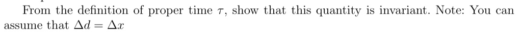 From the definition of proper time τ, show that this quantity is invariant. Note: You can assume that Δ d = Δ x