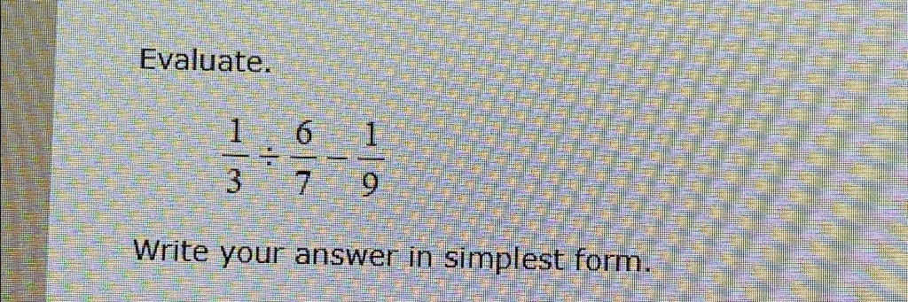 Evaluate.

(1)/(3)÷(6)/(7) - (1)/(9)
Write your answer in simplest form.