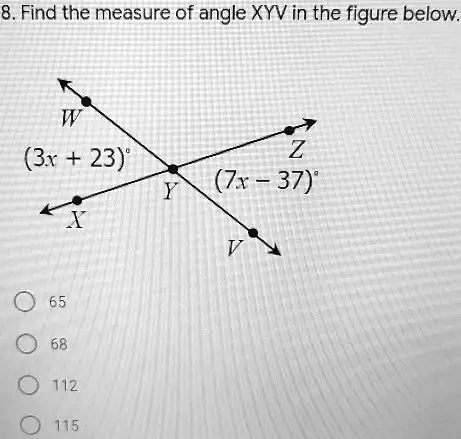 8. Find the measure of angle XYV in the figure below.
W
(3x + 23)°
Z
Y
(7x - 37)°
X
V
65
68
112
115