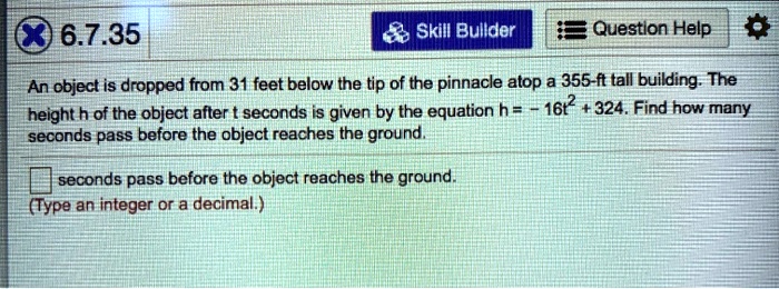 6735 skill bullder questlon help an object is dropped from 31 feet below the tip of the pinnacle alop a 355 tall building the height h of the object after t seconds is given by the equation  24726