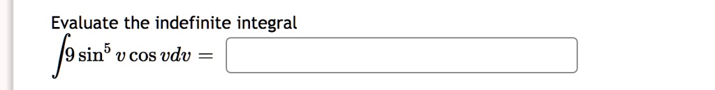 Evaluate the indefinite integral ∫ 9 sin^5 v cos v dv =