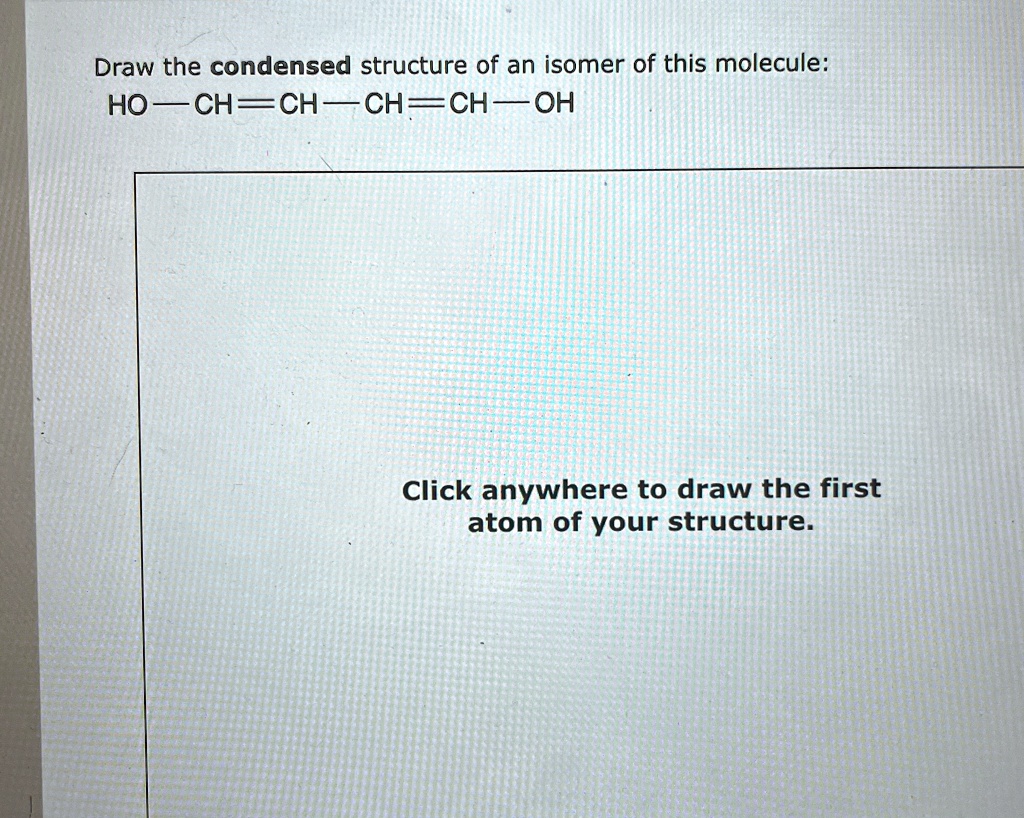 draw the condensed structure of an isomer of this molecule ho chch chch ...