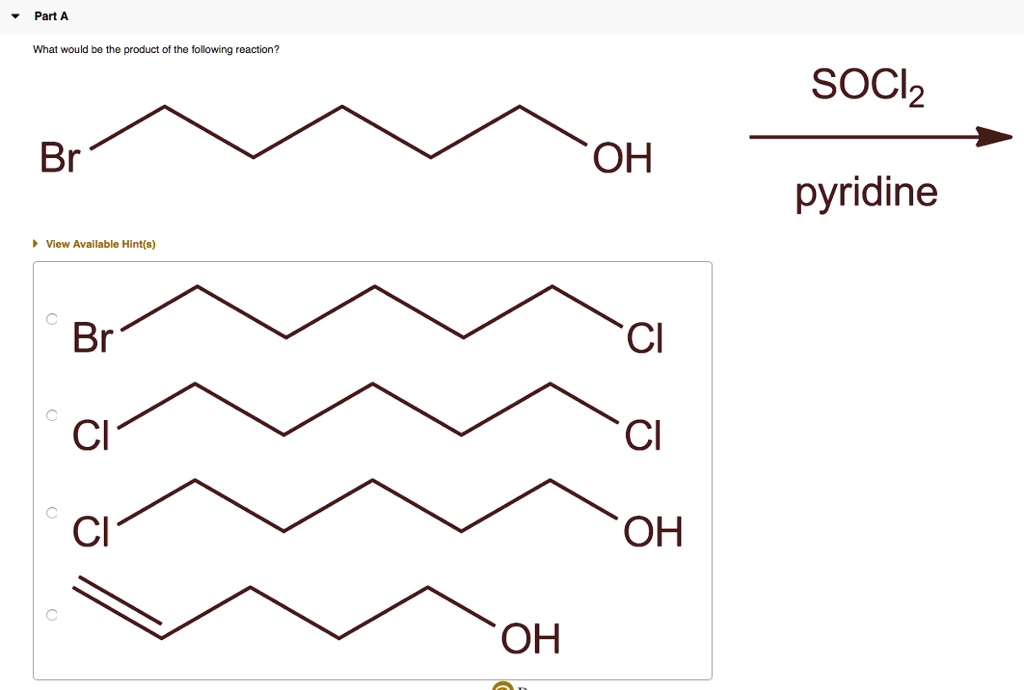 Part A
What would be the product of the following reaction?
Br
OH
SOCl2
pyridine
View Available Hint(s)
Br
Cl
Cl
Cl
Cl
OH
OH
